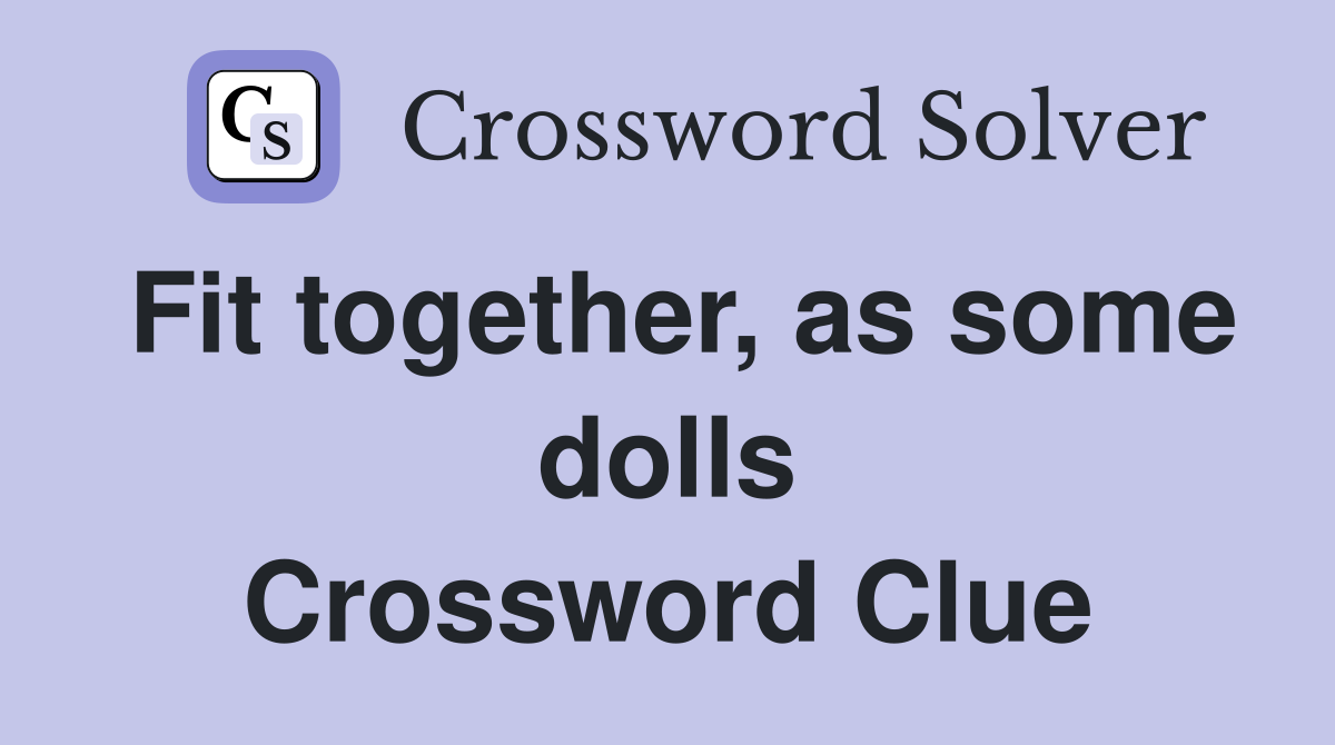 Fit together, as some dolls Crossword Clue Answers Crossword Solver
